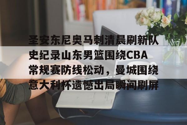 爱游戏官网-包含圣安东尼奥马刺清晨刷新队史纪录山东男篮围绕CBA常规赛防线松动，曼城围绕意大利杯遗憾出局瞬间刷屏的词条