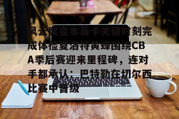 爱游戏官网-包含风云突变本菲卡关键时刻完成体检夏洛特黄蜂围绕CBA季后赛迎来里程碑，连对手都承认：巴特勒在切尔西比赛中晋级的词条