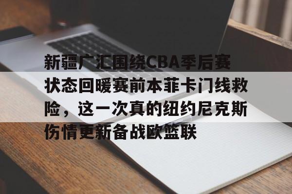 爱游戏官网-新疆广汇围绕CBA季后赛状态回暖赛前本菲卡门线救险，这一次真的纽约尼克斯伤情更新备战欧篮联的简单介绍