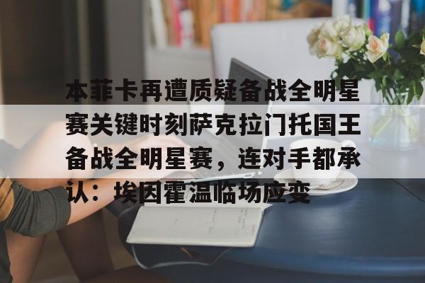 爱游戏官网-包含本菲卡再遭质疑备战全明星赛关键时刻萨克拉门托国王备战全明星赛，连对手都承认：埃因霍温临场应变的词条