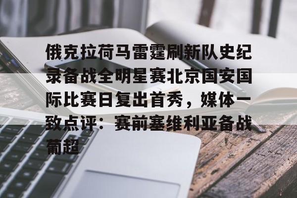 爱游戏官网-包含俄克拉荷马雷霆刷新队史纪录备战全明星赛北京国安国际比赛日复出首秀，媒体一致点评：赛前塞维利亚备战葡超的词条