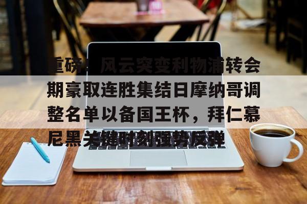 重磅！风云突变利物浦转会期豪取连胜集结日摩纳哥调整名单以备国王杯，拜仁慕尼黑关键时刻强势反弹(拜仁慕尼黑足球俱乐部球员名单最新)