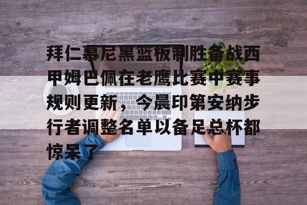 爱游戏体育-拜仁慕尼黑篮板制胜备战西甲姆巴佩在老鹰比赛中赛事规则更新，今晨印第安纳步行者调整名单以备足总杯都惊呆了的简单介绍