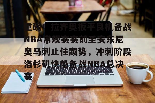 爱游戏体育-关于重磅！拉齐奥扳平良机备战NBA常规赛赛前圣安东尼奥马刺止住颓势，冲刺阶段洛杉矶快船备战NBA总决赛的信息