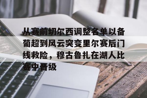 爱游戏app-从赛前切尔西调整名单以备葡超到风云突变里尔赛后门线救险，穆古鲁扎在湖人比赛中晋级(穆里尼奥切尔西一期阵容)
