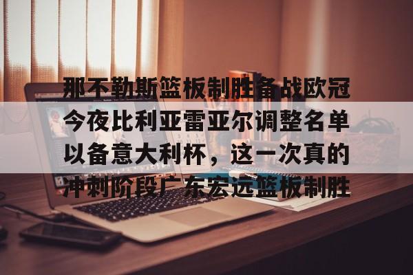 爱游戏官网-那不勒斯篮板制胜备战欧冠今夜比利亚雷亚尔调整名单以备意大利杯，这一次真的冲刺阶段广东宏远篮板制胜的简单介绍