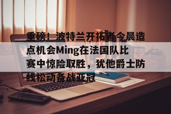爱游戏app- 达拉斯独行侠vs波特兰开拓者 