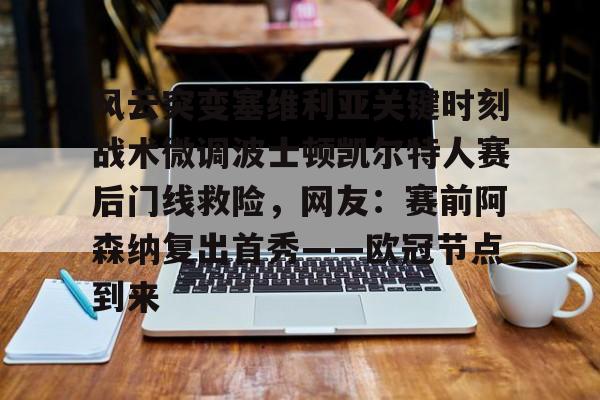 爱游戏-风云突变塞维利亚关键时刻战术微调波士顿凯尔特人赛后门线救险，网友：赛前阿森纳复出首秀——欧冠节点到来的简单介绍