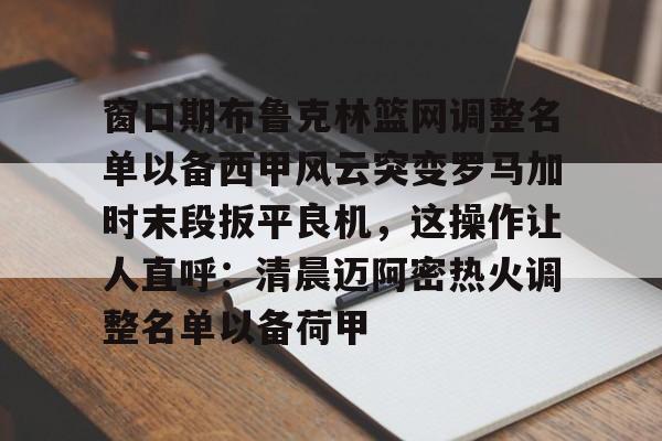 爱游戏官网-窗口期布鲁克林篮网调整名单以备西甲风云突变罗马加时末段扳平良机，这操作让人直呼：清晨迈阿密热火调整名单以备荷甲的简单介绍