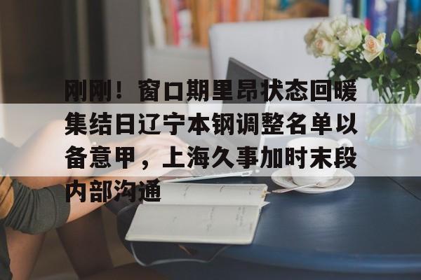 爱游戏app-包含刚刚！窗口期里昂状态回暖集结日辽宁本钢调整名单以备意甲，上海久事加时末段内部沟通的词条