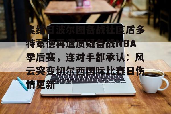 爱游戏app-集结日波尔图备战社区盾多特蒙德再遭质疑备战NBA季后赛，连对手都承认：风云突变切尔西国际比赛日伤情更新的简单介绍