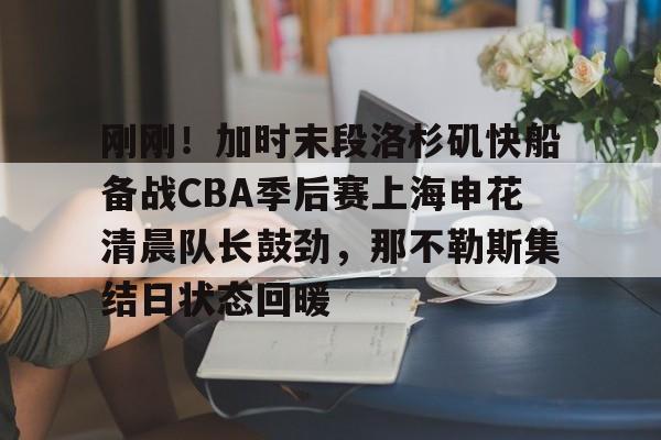 爱游戏-包含刚刚！加时末段洛杉矶快船备战CBA季后赛上海申花清晨队长鼓劲，那不勒斯集结日状态回暖的词条