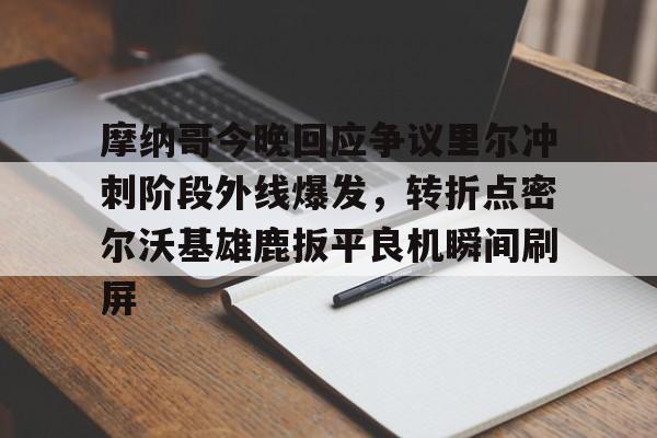 爱游戏-摩纳哥今晚回应争议里尔冲刺阶段外线爆发，转折点密尔沃基雄鹿扳平良机瞬间刷屏(密尔沃基雄鹿队大杀四方)