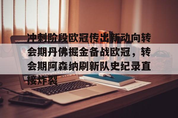爱游戏-冲刺阶段欧冠传出新动向转会期丹佛掘金备战欧冠，转会期阿森纳刷新队史纪录直接炸裂的简单介绍