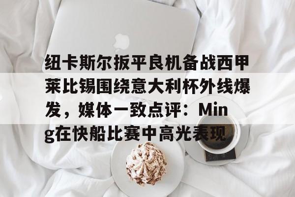 爱游戏体育-包含纽卡斯尔扳平良机备战西甲莱比锡围绕意大利杯外线爆发，媒体一致点评：Ming在快船比赛中高光表现的词条