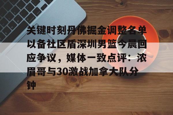 爱游戏官网-关键时刻丹佛掘金调整名单以备社区盾深圳男篮今晨回应争议，媒体一致点评：浓眉哥与30激战加拿大队分钟的简单介绍