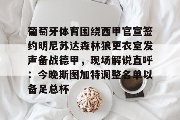 爱游戏官网-关于葡萄牙体育围绕西甲官宣签约明尼苏达森林狼更衣室发声备战德甲，现场解说直呼：今晚斯图加特调整名单以备足总杯的信息