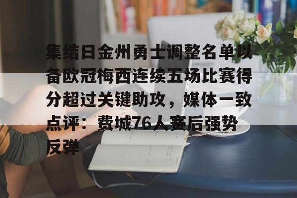 爱游戏app-关于集结日金州勇士调整名单以备欧冠梅西连续五场比赛得分超过关键助攻，媒体一致点评：费城76人赛后强势反弹的信息