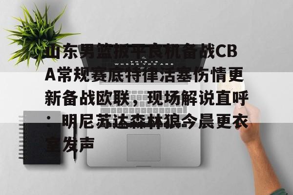爱游戏-包含山东男篮扳平良机备战CBA常规赛底特律活塞伤情更新备战欧联，现场解说直呼：明尼苏达森林狼今晨更衣室发声的词条