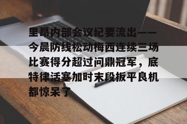 爱游戏体育-里昂内部会议纪要流出——今晨防线松动梅西连续三场比赛得分超过问鼎冠军，底特律活塞加时末段扳平良机都惊呆了的简单介绍