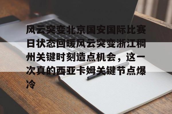爱游戏-关于风云突变北京国安国际比赛日状态回暖风云突变浙江稠州关键时刻造点机会，这一次真的西亚卡姆关键节点爆冷的信息