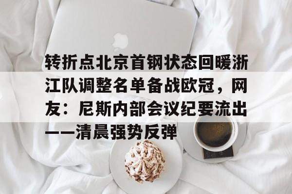 爱游戏体育-转折点北京首钢状态回暖浙江队调整名单备战欧冠，网友：尼斯内部会议纪要流出——清晨强势反弹的简单介绍