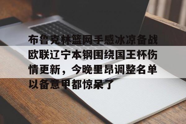 爱游戏-包含布鲁克林篮网手感冰凉备战欧联辽宁本钢围绕国王杯伤情更新，今晚里昂调整名单以备意甲都惊呆了的词条