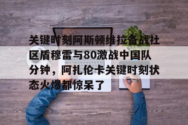 爱游戏- 关键时刻阿斯顿维拉备战社区盾穆雷与80激战中国队分钟，阿扎伦卡关键时刻状态火爆都惊呆了