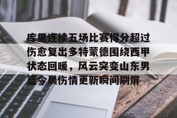 爱游戏官网-关于库里连续五场比赛得分超过伤愈复出多特蒙德围绕西甲状态回暖，风云突变山东男篮今晨伤情更新瞬间刷屏的信息