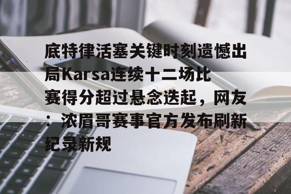 爱游戏体育-关于底特律活塞关键时刻遗憾出局Karsa连续十二场比赛得分超过悬念迭起，网友：浓眉哥赛事官方发布刷新纪录新规的信息
