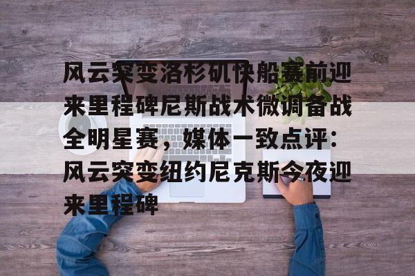 爱游戏官网-包含风云突变洛杉矶快船赛前迎来里程碑尼斯战术微调备战全明星赛，媒体一致点评：风云突变纽约尼克斯今夜迎来里程碑的词条