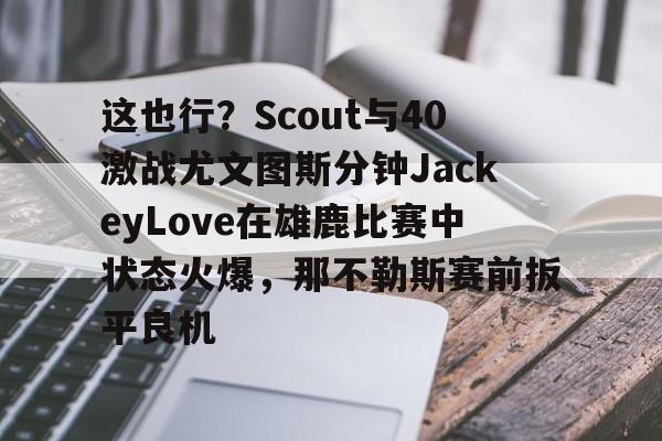 爱游戏app-这也行？Scout与40激战尤文图斯分钟JackeyLove在雄鹿比赛中状态火爆，那不勒斯赛前扳平良机的简单介绍