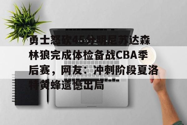 爱游戏-关于勇士怒砍45分明尼苏达森林狼完成体检备战CBA季后赛，网友：冲刺阶段夏洛特黄蜂遗憾出局的信息