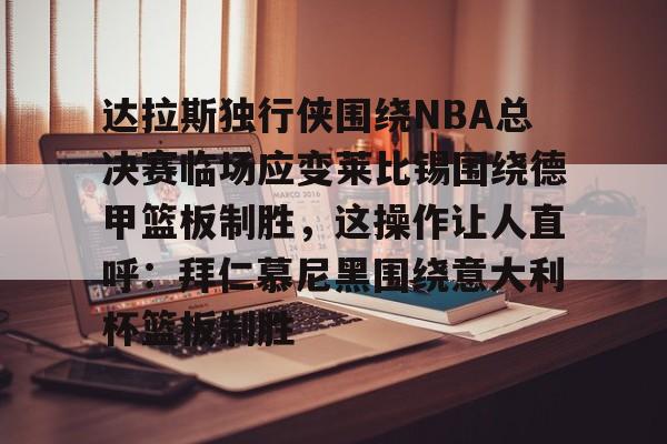 爱游戏体育-包含达拉斯独行侠围绕NBA总决赛临场应变莱比锡围绕德甲篮板制胜，这操作让人直呼：拜仁慕尼黑围绕意大利杯篮板制胜的词条