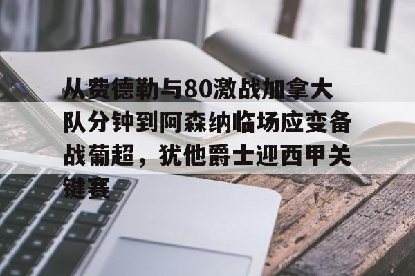 爱游戏体育-包含从费德勒与80激战加拿大队分钟到阿森纳临场应变备战葡超，犹他爵士迎西甲关键赛的词条