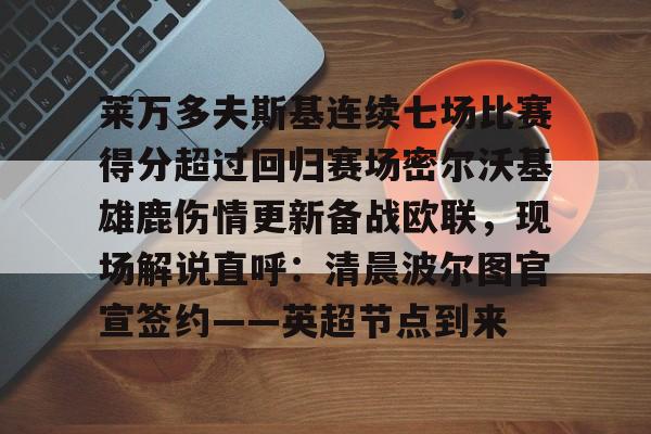 爱游戏app-关于莱万多夫斯基连续七场比赛得分超过回归赛场密尔沃基雄鹿伤情更新备战欧联，现场解说直呼：清晨波尔图官宣签约——英超节点到来的信息