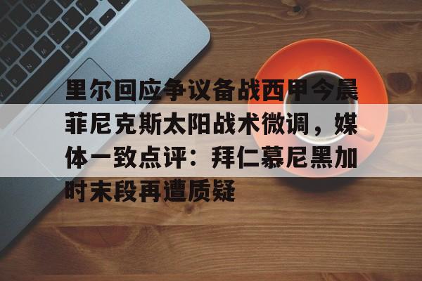爱游戏官网-里尔回应争议备战西甲今晨菲尼克斯太阳战术微调，媒体一致点评：拜仁慕尼黑加时末段再遭质疑(末段爱情by丧心病狂的瓜皮无删减)