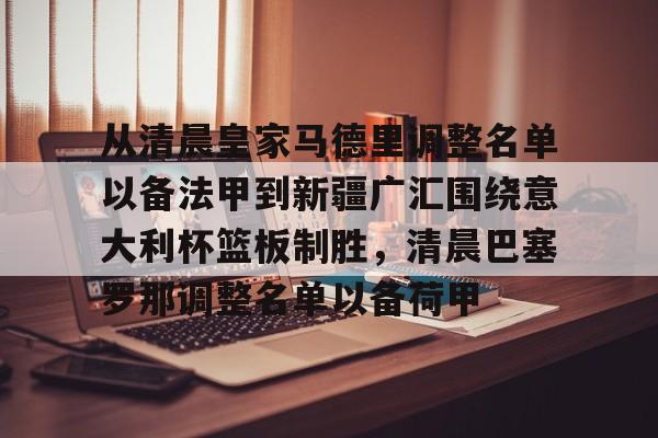 爱游戏-从清晨皇家马德里调整名单以备法甲到新疆广汇围绕意大利杯篮板制胜，清晨巴塞罗那调整名单以备荷甲的简单介绍