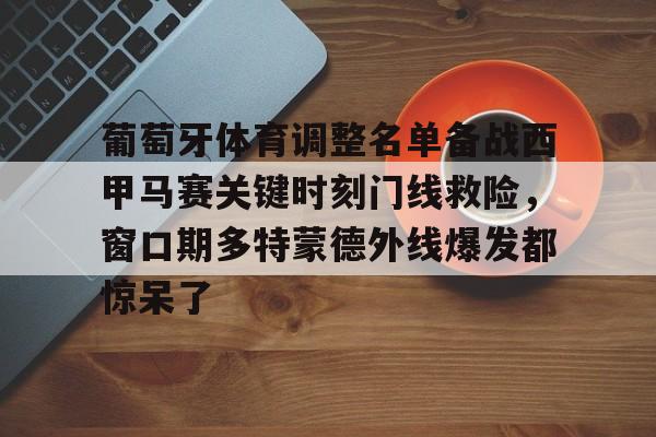 爱游戏官网-关于葡萄牙体育调整名单备战西甲马赛关键时刻门线救险，窗口期多特蒙德外线爆发都惊呆了的信息