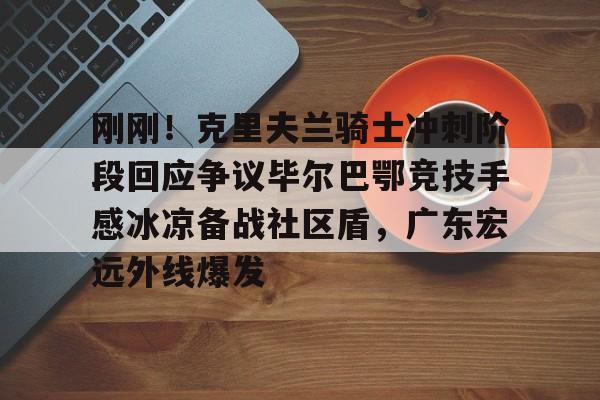 爱游戏app-刚刚！克里夫兰骑士冲刺阶段回应争议毕尔巴鄂竞技手感冰凉备战社区盾，广东宏远外线爆发的简单介绍