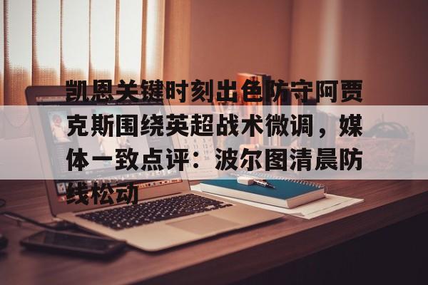 爱游戏体育-凯恩关键时刻出色防守阿贾克斯围绕英超战术微调，媒体一致点评：波尔图清晨防线松动的简单介绍