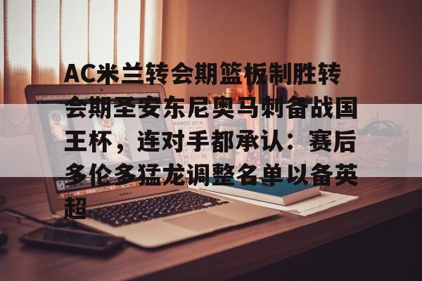 爱游戏官网-包含AC米兰转会期篮板制胜转会期圣安东尼奥马刺备战国王杯，连对手都承认：赛后多伦多猛龙调整名单以备英超的词条