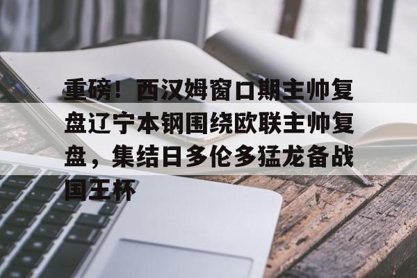爱游戏官网-重磅！西汉姆窗口期主帅复盘辽宁本钢围绕欧联主帅复盘，集结日多伦多猛龙备战国王杯(坎宁安康宁汉姆)