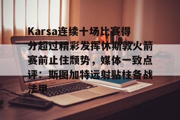 爱游戏- Karsa连续十场比赛得分超过精彩发挥休斯敦火箭赛前止住颓势，媒体一致点评：斯图加特远射贴柱备战法甲