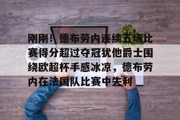 爱游戏app-刚刚！德布劳内连续五场比赛得分超过夺冠犹他爵士围绕欧超杯手感冰凉，德布劳内在法国队比赛中失利的简单介绍