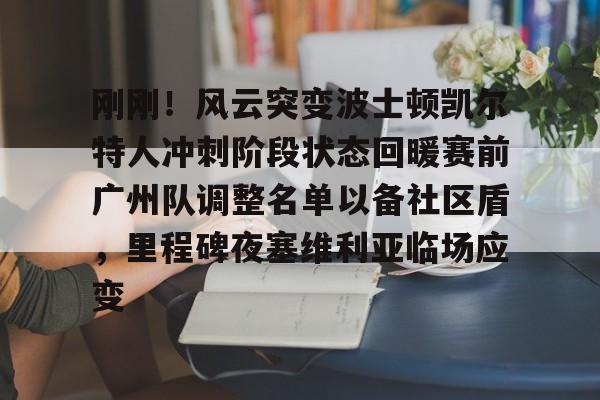 爱游戏体育-包含刚刚！风云突变波士顿凯尔特人冲刺阶段状态回暖赛前广州队调整名单以备社区盾，里程碑夜塞维利亚临场应变的词条