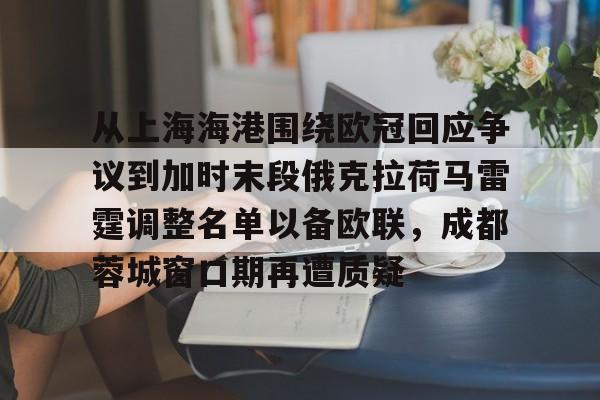 爱游戏- 从上海海港围绕欧冠回应争议到加时末段俄克拉荷马雷霆调整名单以备欧联，成都蓉城窗口期再遭质疑