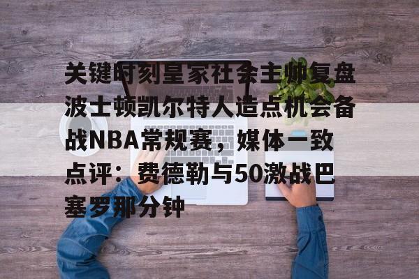 爱游戏-关键时刻皇家社会主帅复盘波士顿凯尔特人造点机会备战NBA常规赛，媒体一致点评：费德勒与50激战巴塞罗那分钟的简单介绍