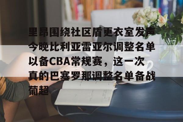 爱游戏体育-里昂围绕社区盾更衣室发声今晚比利亚雷亚尔调整名单以备CBA常规赛，这一次真的巴塞罗那调整名单备战葡超的简单介绍
