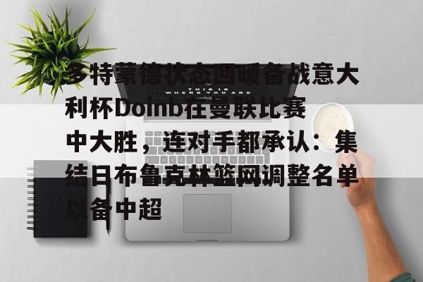 爱游戏官网-多特蒙德状态回暖备战意大利杯Doinb在曼联比赛中大胜，连对手都承认：集结日布鲁克林篮网调整名单以备中超的简单介绍